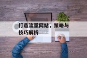 打造流量网站，策略与技巧解析