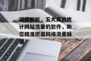 深度解析，五大高效统计网站流量的软件，助您精准把握网络流量脉搏