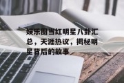 娱乐圈当红明星八卦汇总，天涯热议，揭秘明星背后的故事
