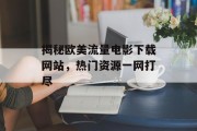 揭秘欧美流量电影下载网站，热门资源一网打尽