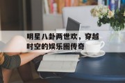 明星八卦两世欢，穿越时空的娱乐圈传奇