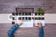 福建热点新闻，聚焦民生、经济发展与科技创新