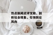热点新闻点评文稿，剖析社会现象，引领舆论风向