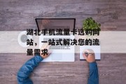 湖北手机流量卡选购网站，一站式解决您的流量需求