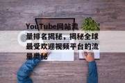 YouTube网站流量排名揭秘，揭秘全球最受欢迎视频平台的流量奥秘