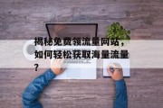 揭秘免费领流量网站，如何轻松获取海量流量？