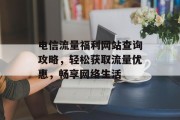 电信流量福利网站查询攻略，轻松获取流量优惠，畅享网络生活
