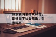 热点新闻素材及评论，剖析当下社会现象，引发深思