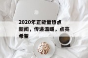 2020年正能量热点新闻，传递温暖，点亮希望