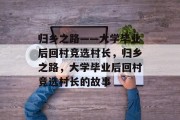 归乡之路——大学毕业后回村竞选村长，归乡之路，大学毕业后回村竞选村长的故事