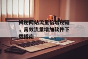 揭秘网站流量倍增秘籍，高效流量增加软件下载指南