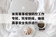 体育赛事疫情防控工作专班，筑牢防线，确保赛事安全有序进行