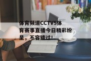体育频道CCTV5体育赛事直播今日精彩纷呈，不容错过！