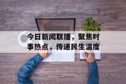 今日新闻联播，聚焦时事热点，传递民生温度