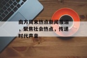 南方周末热点新闻报道，聚焦社会热点，传递时代声音