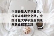 中国计量大学毕业后，探索未来职业之路，中国计量大学毕业后的未来职业探索之路