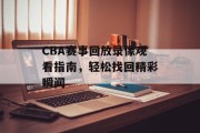CBA赛事回放录像观看指南，轻松找回精彩瞬间