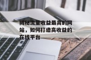 揭秘流量收益最高的网站，如何打造高收益的在线平台