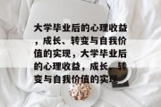 大学毕业后的心理收益，成长、转变与自我价值的实现，大学毕业后的心理收益，成长、转变与自我价值的实现