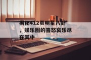 揭秘412页明星八卦，娱乐圈的喜怒哀乐尽在其中