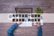 大学毕业后一起聚聚，重温青春，共绘未来