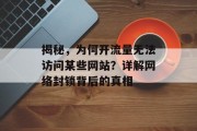 揭秘，为何开流量无法访问某些网站？详解网络封锁背后的真相
