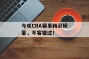 今晚CBA赛事精彩纷呈，不容错过！