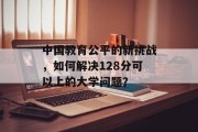 中国教育公平的新挑战，如何解决128分可以上的大学问题？