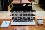 免费搭建流量网站源码，轻松打造高流量网站，开启互联网创业之路