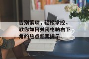 告别繁琐，轻松掌控，教你如何关闭电脑右下角的热点新闻提示