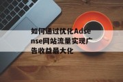 如何通过优化Adsense网站流量实现广告收益最大化