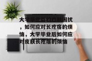 大学毕业后的皮肤困扰，如何应对长疙瘩的烦恼，大学毕业后如何应对皮肤长疙瘩的烦恼