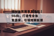 揭秘体育赛事直播网訫98db，打造专业体育盛宴，引领观赛新潮流