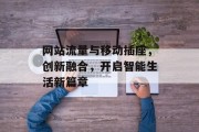 网站流量与移动插座，创新融合，开启智能生活新篇章