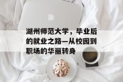 湖州师范大学，毕业后的就业之路—从校园到职场的华丽转身