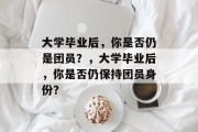 大学毕业后，你是否仍是团员？，大学毕业后，你是否仍保持团员身份？