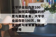 大学毕业后存款100万，如何实现财富的积累与展望未来，大学毕业后存款100万，财富积累与未来展望的规划策略