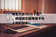 明星八卦2018下载，揭秘娱乐圈那些不为人知的秘密！