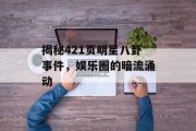 揭秘421页明星八卦事件，娱乐圈的暗流涌动