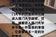厦门大学的录取分数线一直备受关注。每年都有大量的考生因为对厦门大学的热爱和向往而进入厦门大学就读，然而，想要进入厦门大学并不是一件容易的事情，它需要满足一定的分数要求。