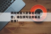 揭秘明星八卦背后的秘密，谁在撰写这些幕后故事？