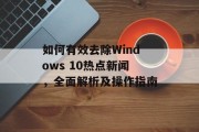如何有效去除Windows 10热点新闻，全面解析及操作指南