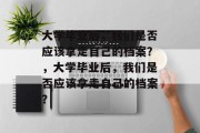 大学毕业后，我们是否应该拿走自己的档案？，大学毕业后，我们是否应该拿走自己的档案？