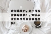 大学毕业后，男生是否需要穿西装？，大学毕业后男生是否需要穿西装？