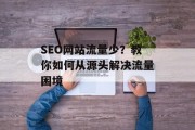 SEO网站流量少？教你如何从源头解决流量困境