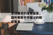 全球瞩目的体育盛宴，国外那些不可错过的精彩赛事