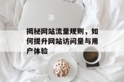 揭秘网站流量规则，如何提升网站访问量与用户体验