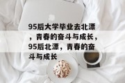 95后大学毕业去北漂，青春的奋斗与成长，95后北漂，青春的奋斗与成长