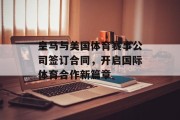 皇马与美国体育赛事公司签订合同，开启国际体育合作新篇章