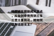杨幂娱乐圈新闻大盘点，从仙剑奇侠传到三生三世十里桃花，她如何成为话题女王？